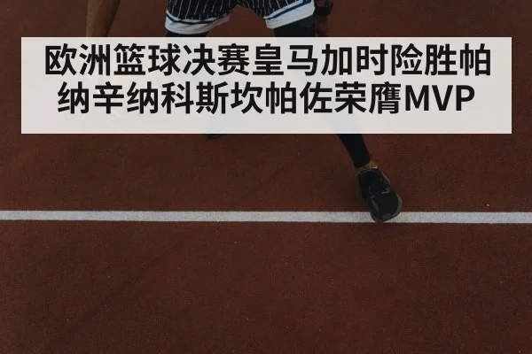 欧洲篮球决赛皇马加时险胜帕纳辛纳科斯坎帕佐荣膺MVP